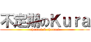 不定期のＫｕｒａ (channel & channel)