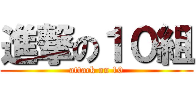 進撃の１０組 (attack on 10)