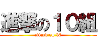 進撃の１０組 (attack on 10)