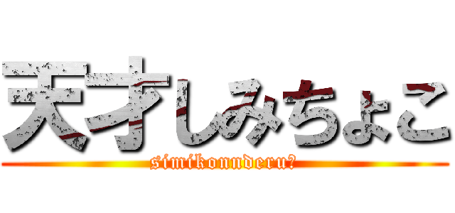 天才しみちょこ (simikonnderuー)