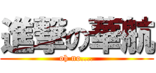 進撃の華航 (oh no....)