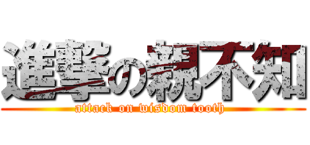 進撃の親不知 (attack on wisdom tooth )