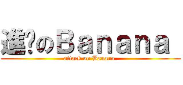 進擊のＢａｎａｎａ  (attack on Banana )