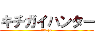 キチガイハンター (Kitigai)