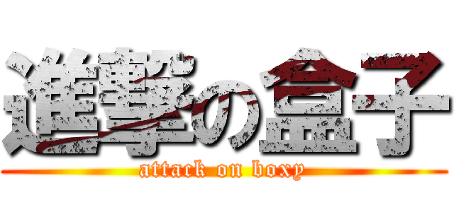 進撃の盒子 (attack on boxy)