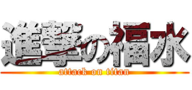 進撃の福水 (attack on titan)