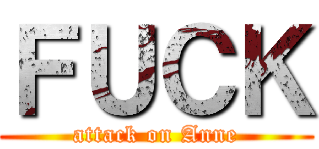 ＦＵＣＫ (attack on Anne)