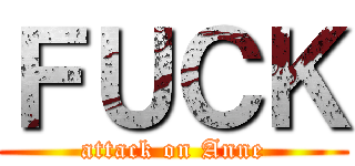 ＦＵＣＫ (attack on Anne)