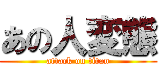 あの人変態 (attack on titan)