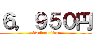 ６，９５０円 (attack on titan)
