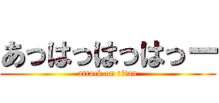 あっはっはっはっー (attack on titan)