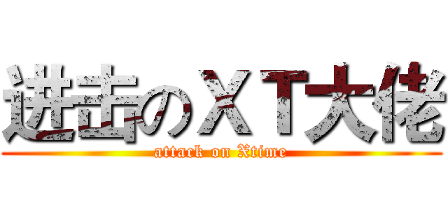 进击のＸＴ大佬 (attack on Xtime)