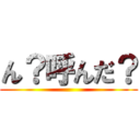 ん？呼んだ？ ()