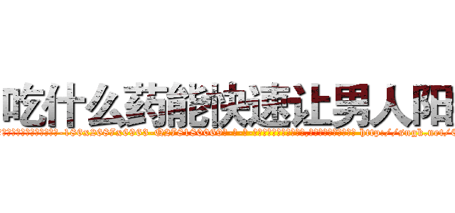 吃什么药能快速让男人阳痿 (吃什么药能快速让男人阳痿【电-186x2687x6963-Q278180069元-吉-药-业】我们做的是长期生意,靠的是老客户长期支持 http://sngk.net/EErw8F
)