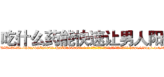 吃什么药能快速让男人阳痿 (吃什么药能快速让男人阳痿【电-186x2687x6963-Q278180069元-吉-药-业】我们做的是长期生意,靠的是老客户长期支持 http://sngk.net/EErw8F
)