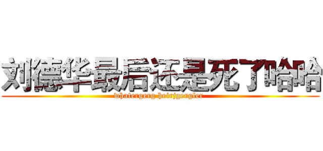 刘德华最后还是死了哈哈 (whatergerg heirjgergler )