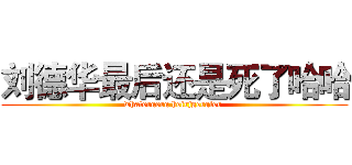 刘德华最后还是死了哈哈 (whatergerg heirjgergler )