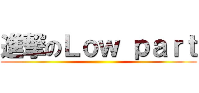 進撃のＬｏｗ ｐａｒｔ ()