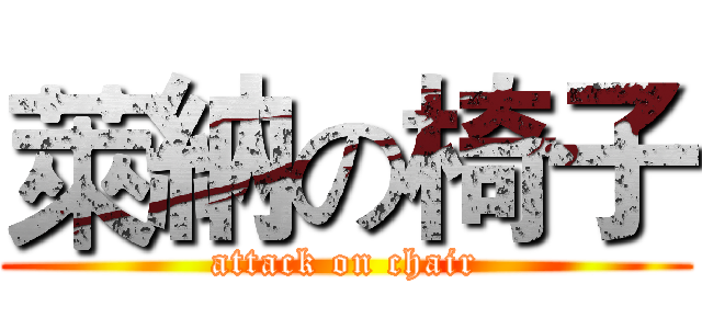 萊納の椅子 (attack on chair)