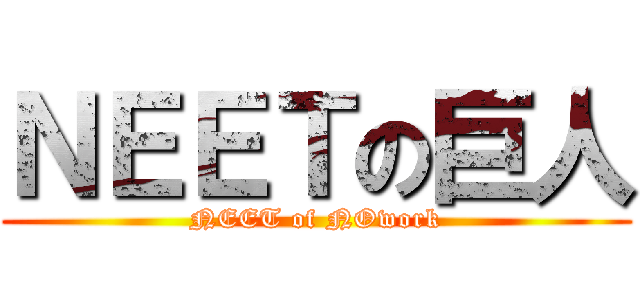 ＮＥＥＴの巨人 (NEET of NOwork)