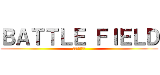 ＢＡＴＴＬＥ ＦＩＥＬＤ (二千年後の君へ)