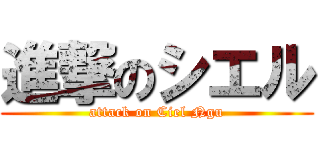 進撃のシエル (attack on Ciel Ngu)