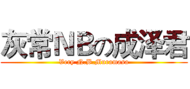 灰常ＮＢの成泽君 (Very N.B.Muramasa)