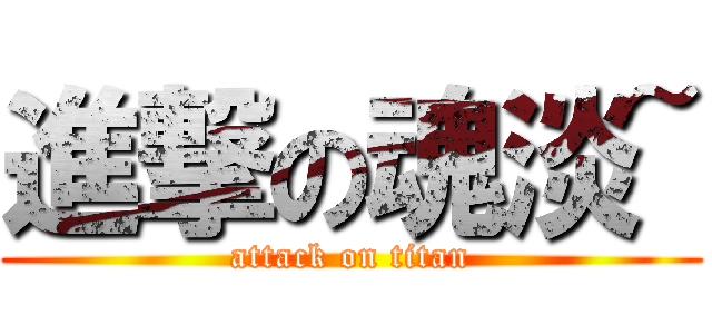 進撃の魂淡~ (attack on titan)