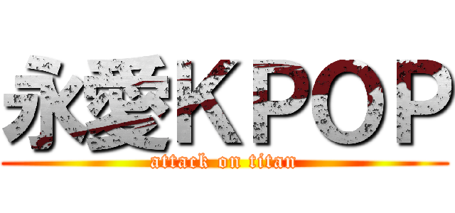 永愛ＫＰＯＰ (attack on titan)