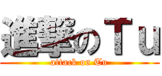 進撃のＴｕ (attack on Tu)