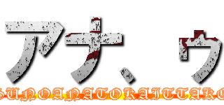 アナ、ゥ (HIKAKINTVDEKETSUNOANATOKAITTAKOTOANMANAIKEDO)