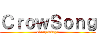 ＣｒｏｗＳｏｎｇ (ebony wings)