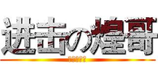 进击の煌哥 (不是小学生)