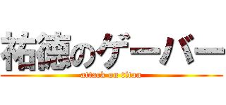 祐徳のゲーバー (attack on titan)