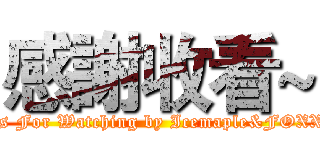 感謝收看~ (Thanks For Watching by Icemaple&FOXXRAY)