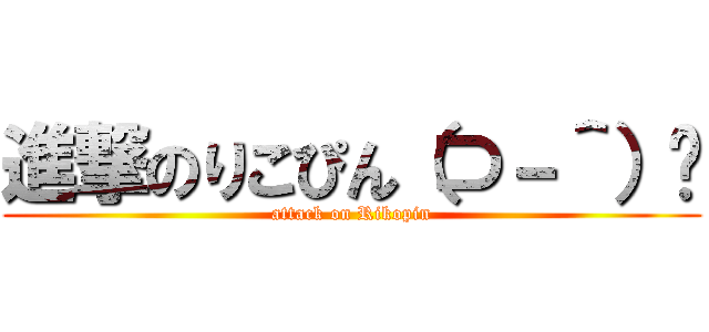 進撃のりこぴん（⊃－＾）❤ (attack on Rikopin)