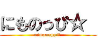 にものっぴ☆  (nimonoppi☆ )