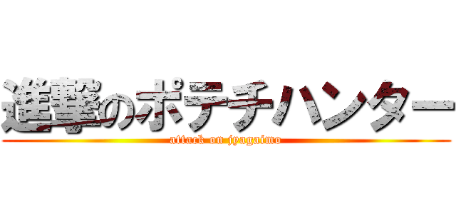 進撃のポテチハンター (attack on jyagaimo)