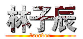 林子辰 (forever)