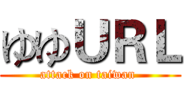 ゆゆＵＲＬ (attack on taiwan )