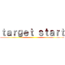 ｔａｒｇｅｔ ｓｔａｒｔ ()