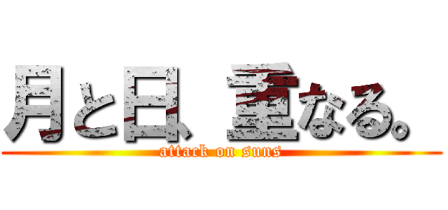 月と日、重なる。 (attack on suns)