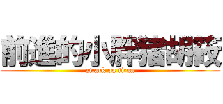 前進的小胖猪胡筱 (attack on titan)