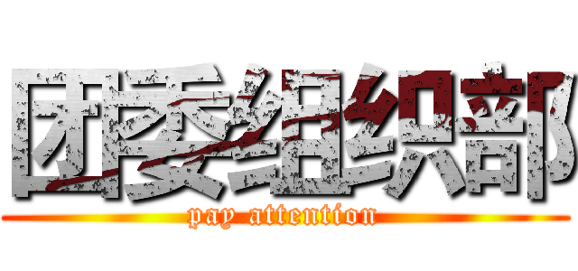 团委组织部 (pay attention)