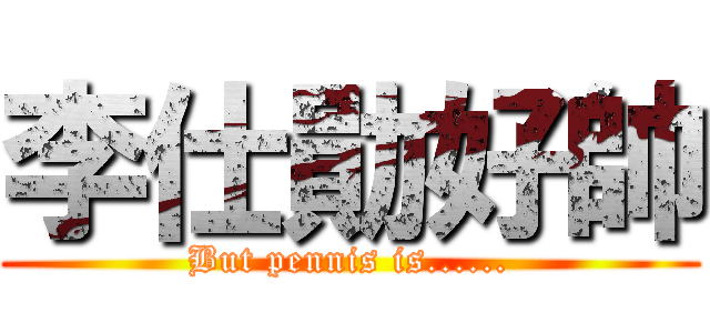 李仕勛好帥 (But pennis is......)
