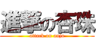 進撃の杏珠 (attack on anju)