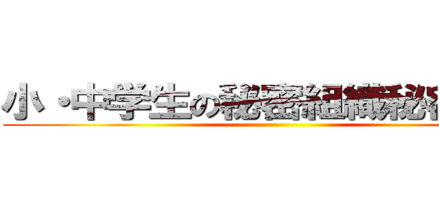 小・中学生の秘密組織秘密組織 ()