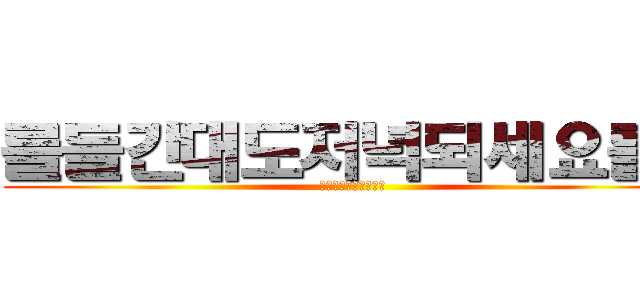 를들간대도저녁되세요를！ (ㅜ듀녀뉴유를고싶어요)