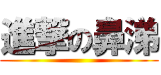 進撃の鼻涕 ()