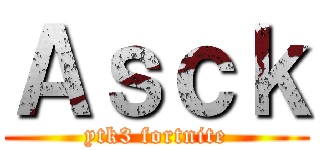 Ａｓｃｋ (ytk3 fortnite)